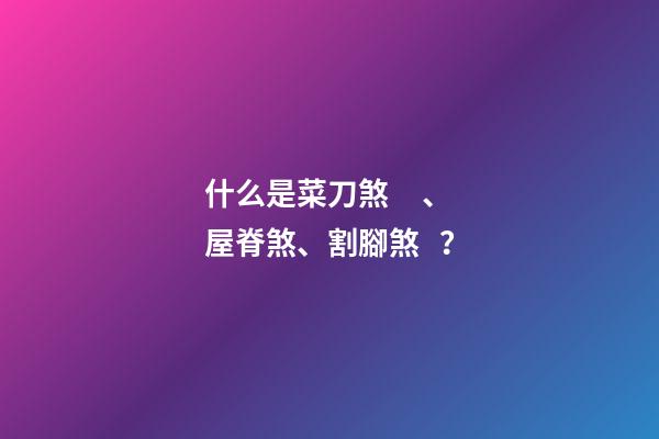 什么是菜刀煞、屋脊煞、割腳煞？